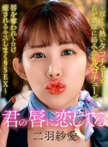 君の唇に恋してる～厚くて熱いタコチューと舌が濃厚に絡み合うベロチューで唇を奪われトロけ癒されるキスしまくりSEX～ 二羽紗愛[ヨリヌキ]